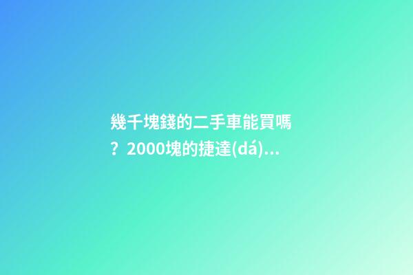 幾千塊錢的二手車能買嗎？2000塊的捷達(dá)不照樣是搶手貨！